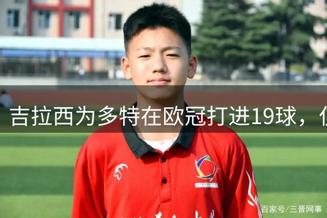 吉拉西为多特在欧冠打进19球，仅次于罗伊斯位列队史第二
