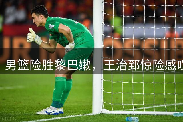 男篮险胜黎巴嫩，王治郅惊险感叹绝杀过程